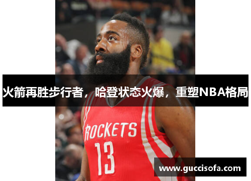 火箭再胜步行者，哈登状态火爆，重塑NBA格局